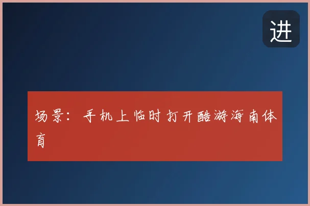 场景：手机上临时打开酷游海南体育