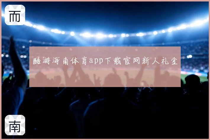 酷游海南体育app下载官网新人礼金