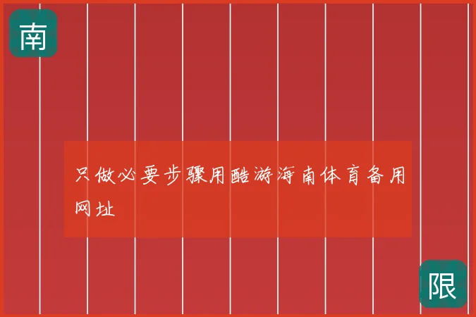 只做必要步骤用酷游海南体育备用网址