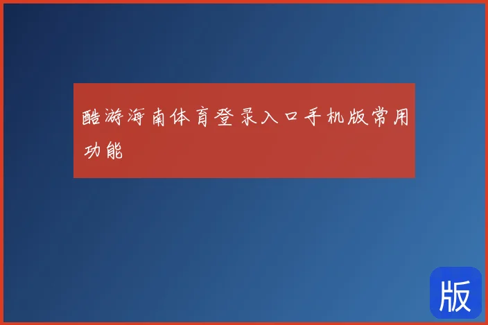 酷游海南体育登录入口手机版常用功能